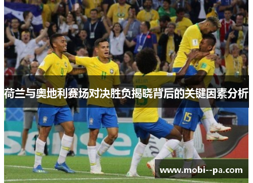 荷兰与奥地利赛场对决胜负揭晓背后的关键因素分析