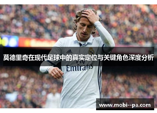 莫德里奇在现代足球中的真实定位与关键角色深度分析