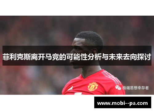 菲利克斯离开马竞的可能性分析与未来去向探讨