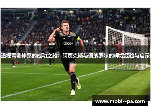 透视青训体系的成功之路：阿贾克斯与佩纳罗尔的辉煌经验与启示
