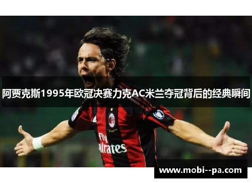 阿贾克斯1995年欧冠决赛力克AC米兰夺冠背后的经典瞬间