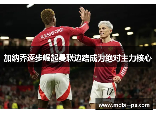 加纳乔逐步崛起曼联边路成为绝对主力核心