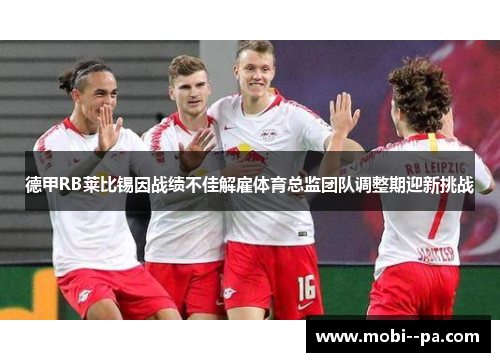 德甲RB莱比锡因战绩不佳解雇体育总监团队调整期迎新挑战