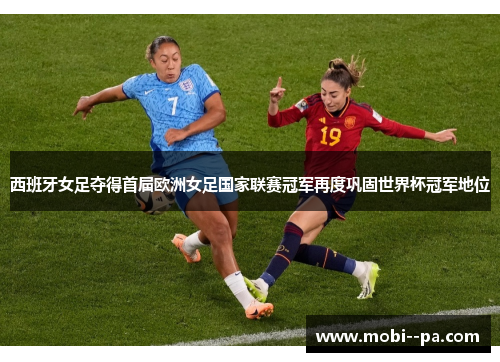 西班牙女足夺得首届欧洲女足国家联赛冠军再度巩固世界杯冠军地位