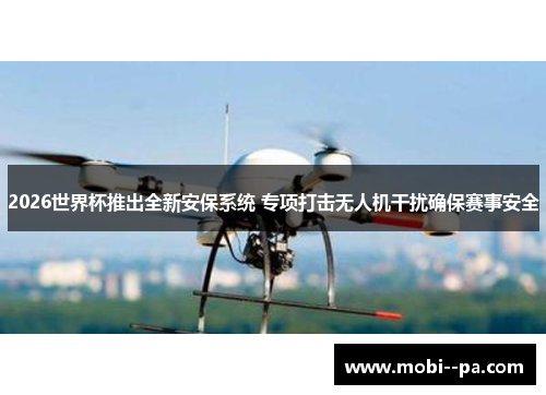 2026世界杯推出全新安保系统 专项打击无人机干扰确保赛事安全