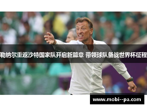 勒纳尔重返沙特国家队开启新篇章 带领球队备战世界杯征程