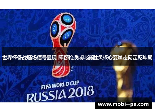 世界杯备战临场信号显现 阵容轮换成比赛胜负核心变量走向定乾坤局