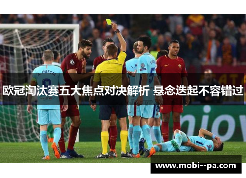 欧冠淘汰赛五大焦点对决解析 悬念迭起不容错过