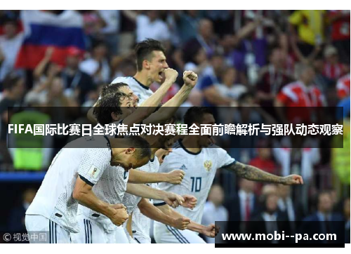 FIFA国际比赛日全球焦点对决赛程全面前瞻解析与强队动态观察